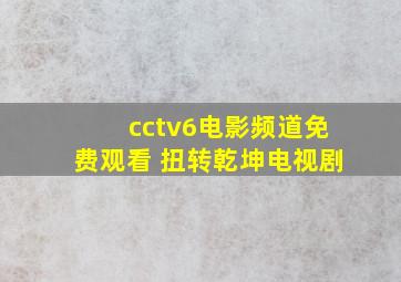 cctv6电影频道免费观看 扭转乾坤电视剧